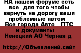 НА нашем форуме есть все, для того чтобы вернуть на дорогу ваши проблемные автом - Все города Авто » ПТС и документы   . Ненецкий АО,Черная д.